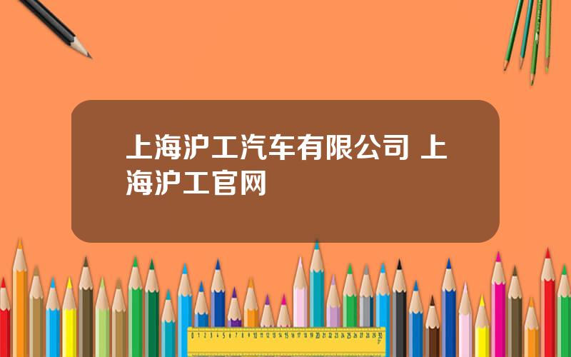 上海沪工汽车有限公司 上海沪工官网